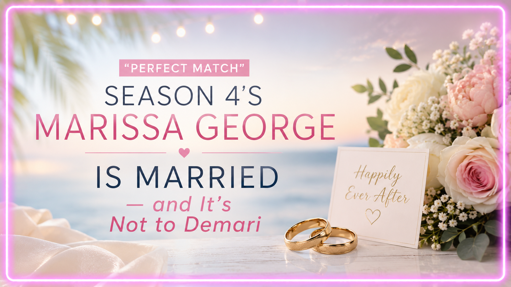 ‘Perfect Match’ Season 4’s Marissa George Is Married — and It’s Not to Demari